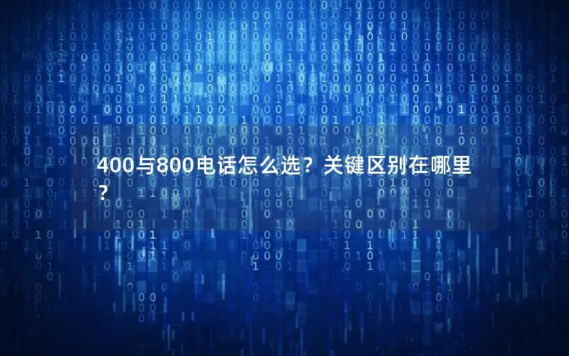 400与800电话怎么选？关键区别在哪里？