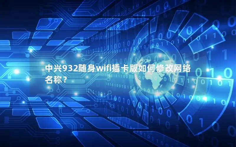 中兴932随身wifi插卡版如何修改网络名称？