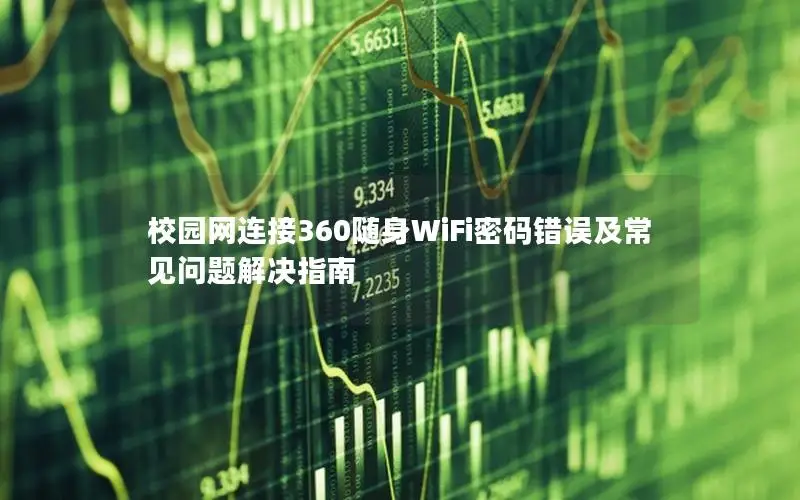 校园网连接360随身WiFi密码错误及常见问题解决指南