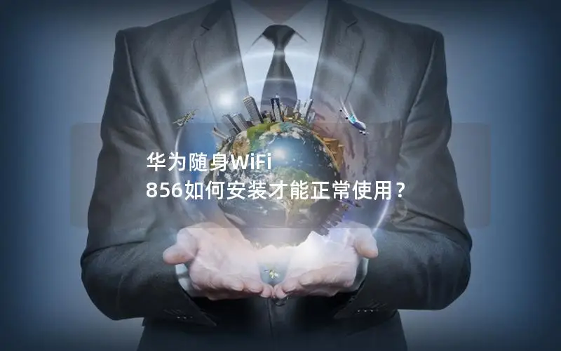 华为随身WiFi 856如何安装才能正常使用？