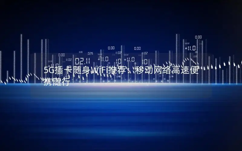 5G插卡随身WiFi推荐：移动网络高速便携随行