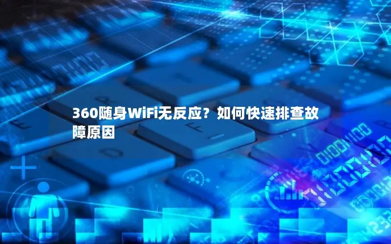 360随身WiFi无反应？如何快速排查故障原因