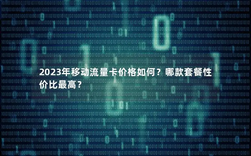 2023年移动流量卡价格如何？哪款套餐性价比最高？