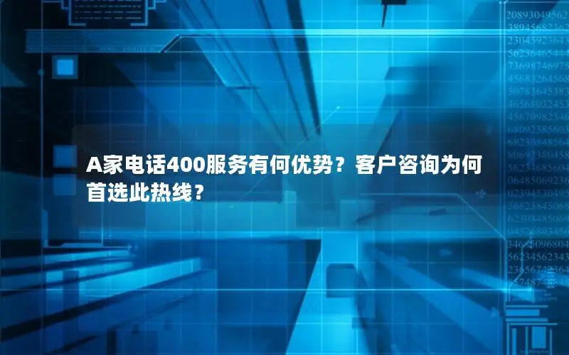 A家电话400服务有何优势？客户咨询为何首选此热线？