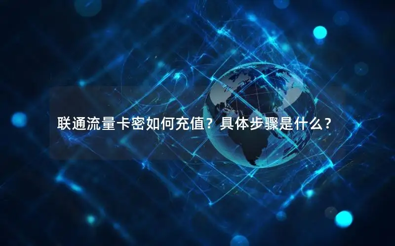联通流量卡密如何充值？具体步骤是什么？