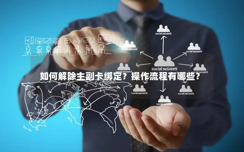 如何解除主副卡绑定？操作流程有哪些？