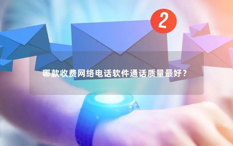 哪款收费网络电话软件通话质量最好？
