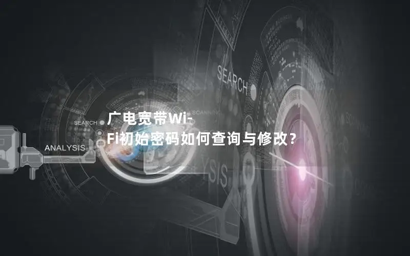 广电宽带Wi-Fi初始密码如何查询与修改？