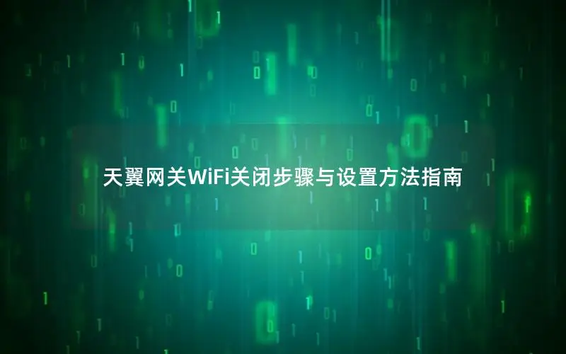 天翼网关WiFi关闭步骤与设置方法指南
