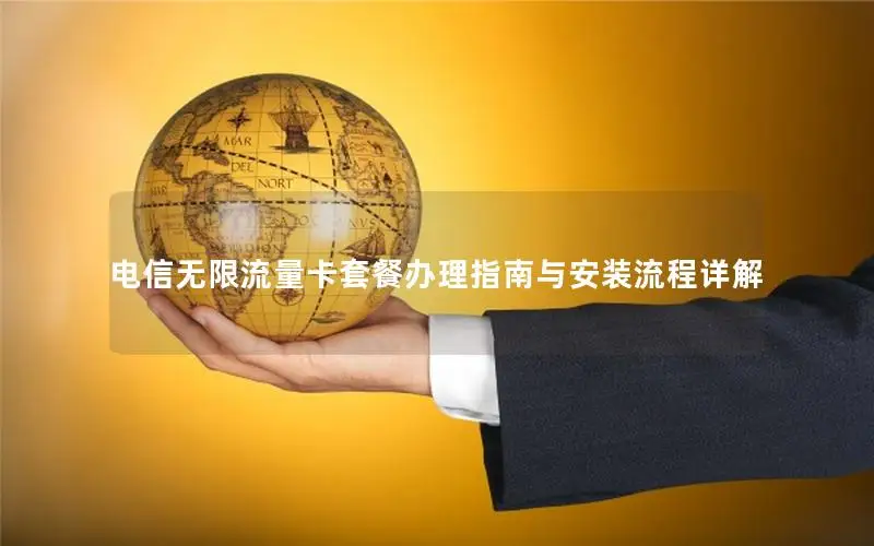 电信无限流量卡套餐办理指南与安装流程详解