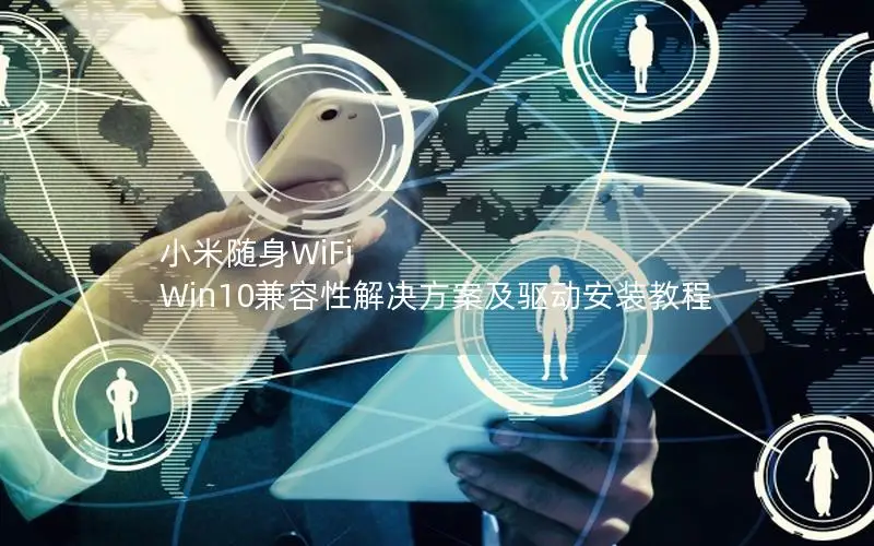 小米随身WiFi Win10兼容性解决方案及驱动安装教程