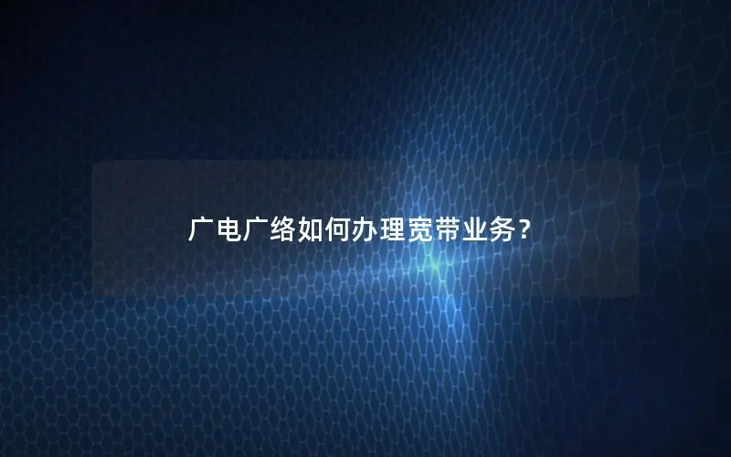 广电广络如何办理宽带业务？
