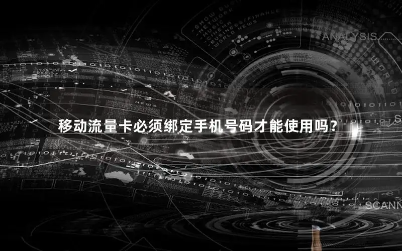 移动流量卡必须绑定手机号码才能使用吗？
