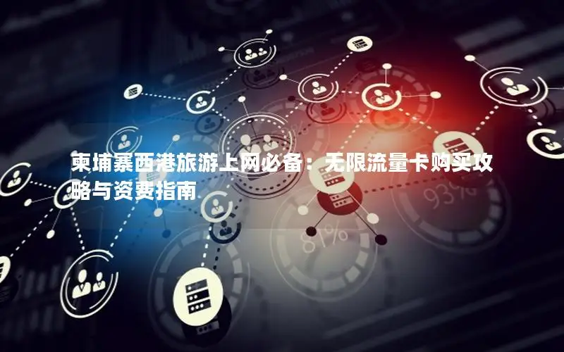 柬埔寨西港旅游上网必备：无限流量卡购买攻略与资费指南