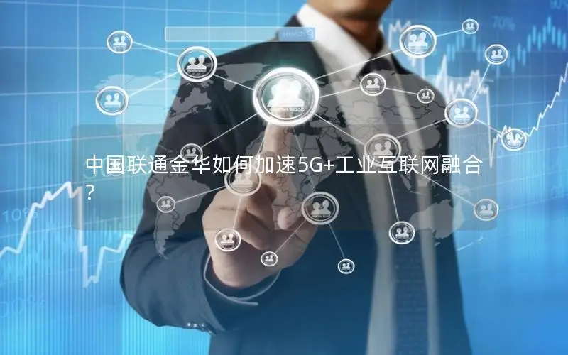 中国联通金华如何加速5G+工业互联网融合？
