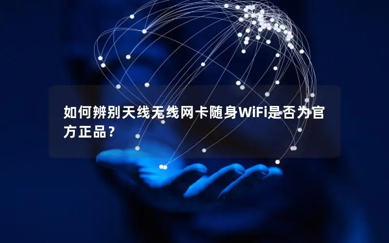 如何辨别天线无线网卡随身WiFi是否为官方正品？