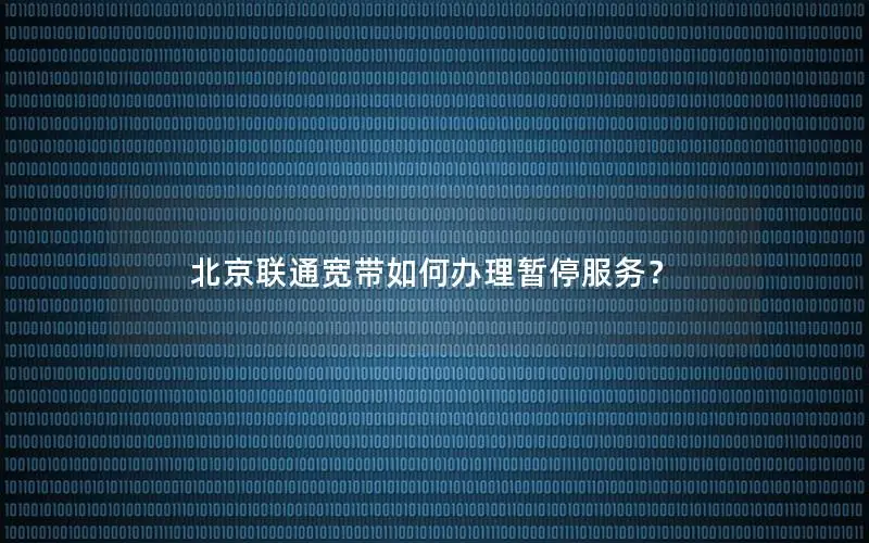 北京联通宽带如何办理暂停服务？