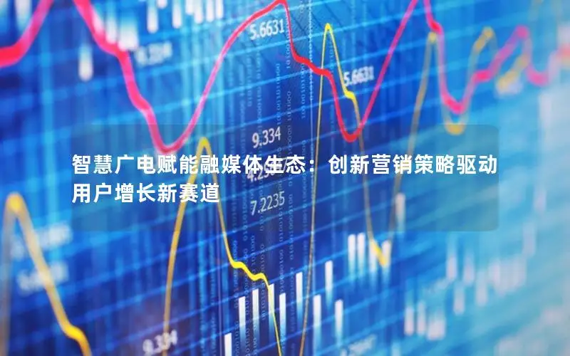 智慧广电赋能融媒体生态：创新营销策略驱动用户增长新赛道
