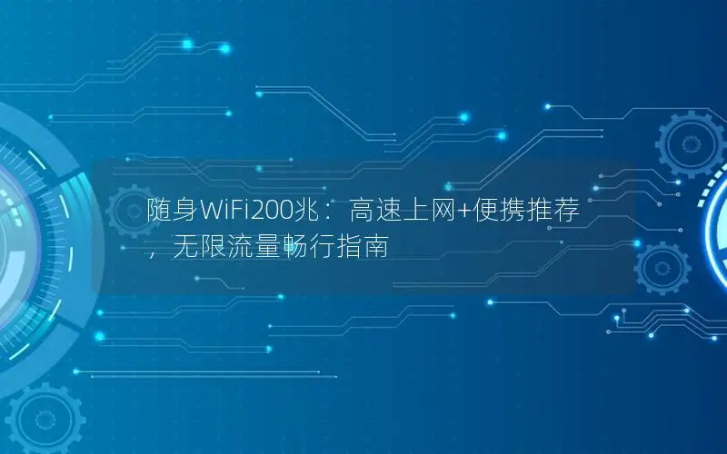 随身WiFi200兆：高速上网+便携推荐，无限流量畅行指南