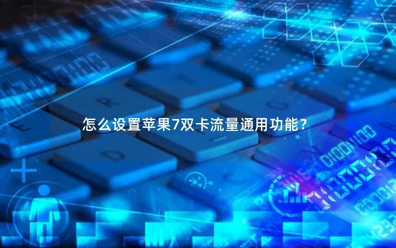 怎么设置苹果7双卡流量通用功能？