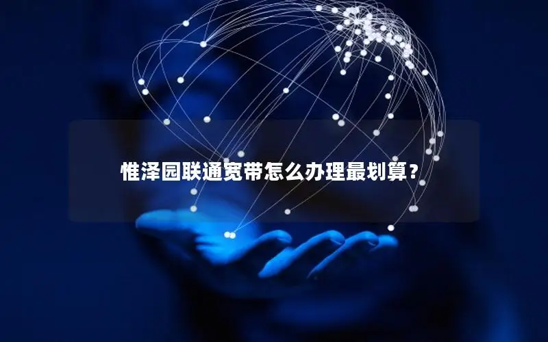 惟泽园联通宽带怎么办理最划算？