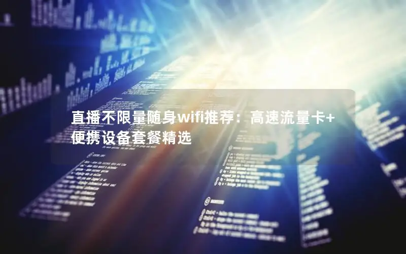 直播不限量随身wifi推荐：高速流量卡+便携设备套餐精选