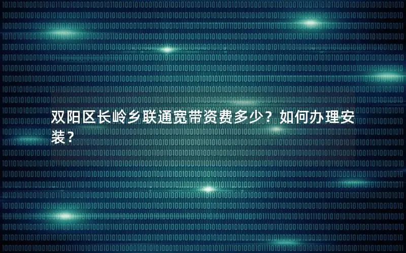 双阳区长岭乡联通宽带资费多少？如何办理安装？