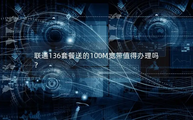 联通136套餐送的100M宽带值得办理吗？