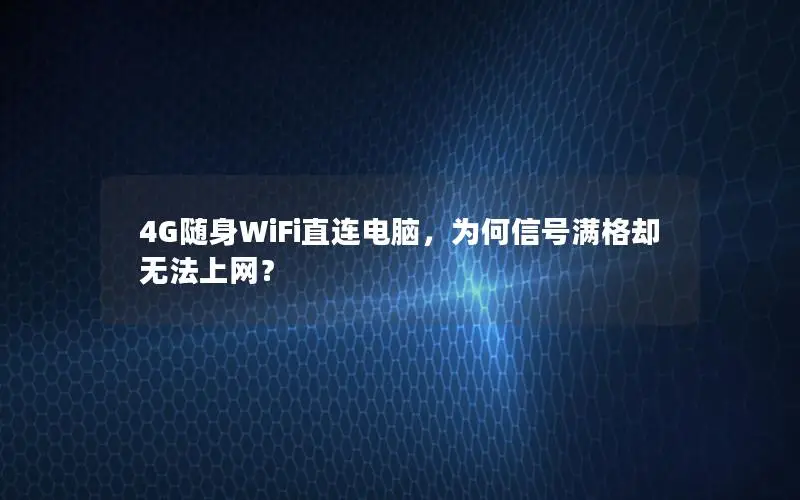 4G随身WiFi直连电脑，为何信号满格却无法上网？