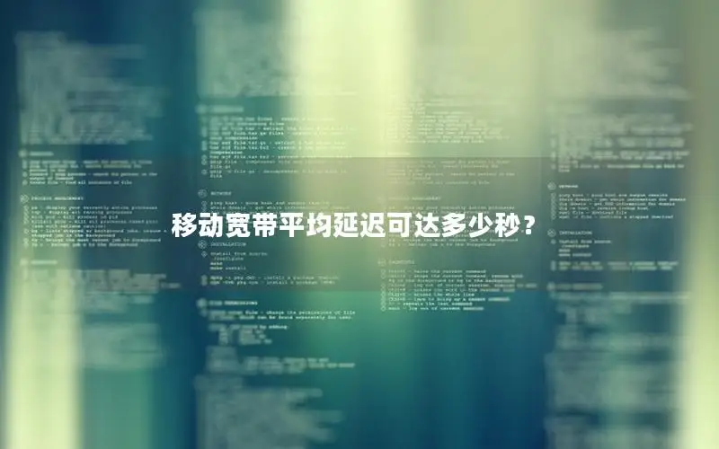 移动宽带平均延迟可达多少秒？