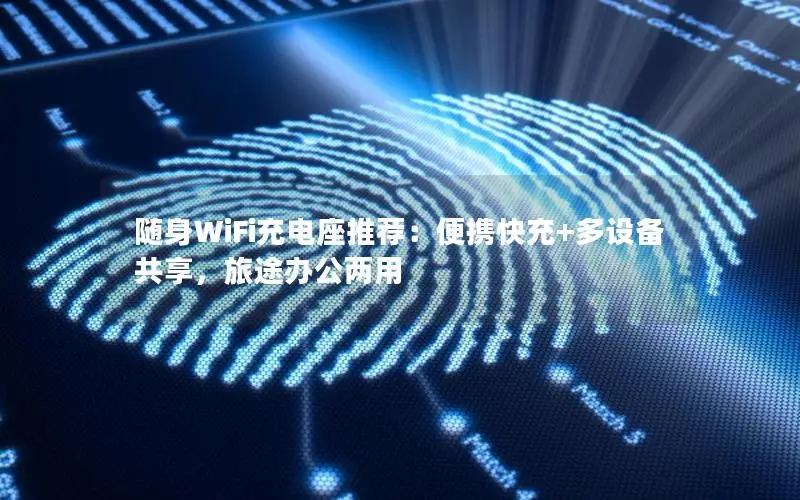 随身WiFi充电座推荐：便携快充+多设备共享，旅途办公两用
