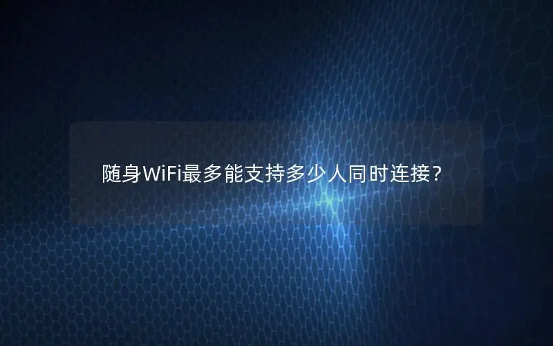 随身WiFi最多能支持多少人同时连接？
