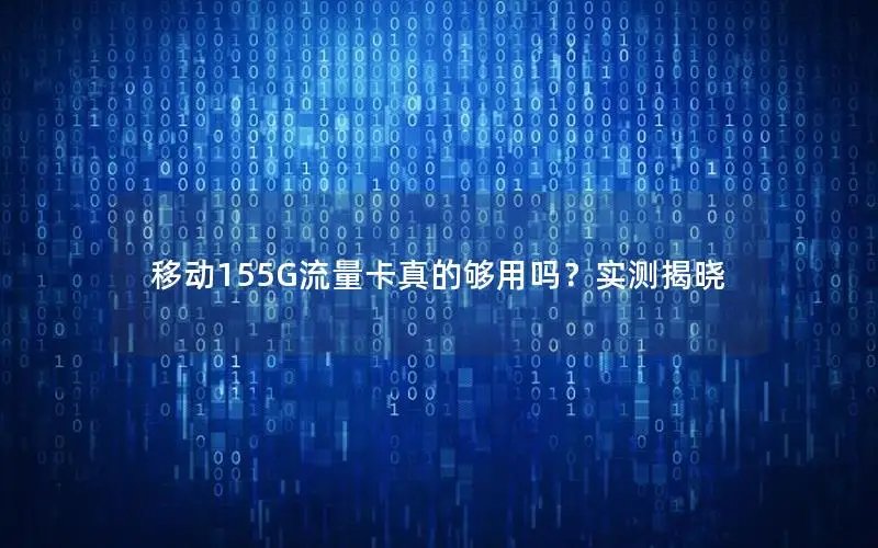 移动155G流量卡真的够用吗？实测揭晓