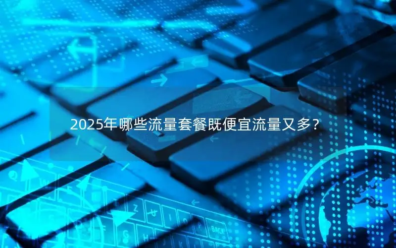 2025年哪些流量套餐既便宜流量又多？