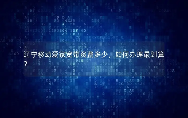 辽宁移动爱家宽带资费多少，如何办理最划算？