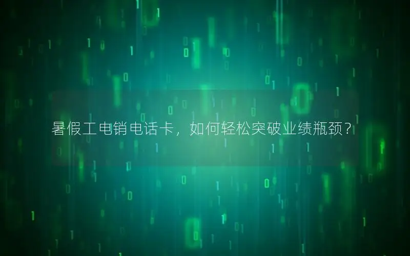 暑假工电销电话卡，如何轻松突破业绩瓶颈？