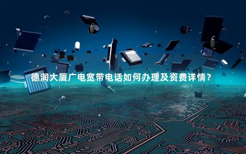 德润大厦广电宽带电话如何办理及资费详情？