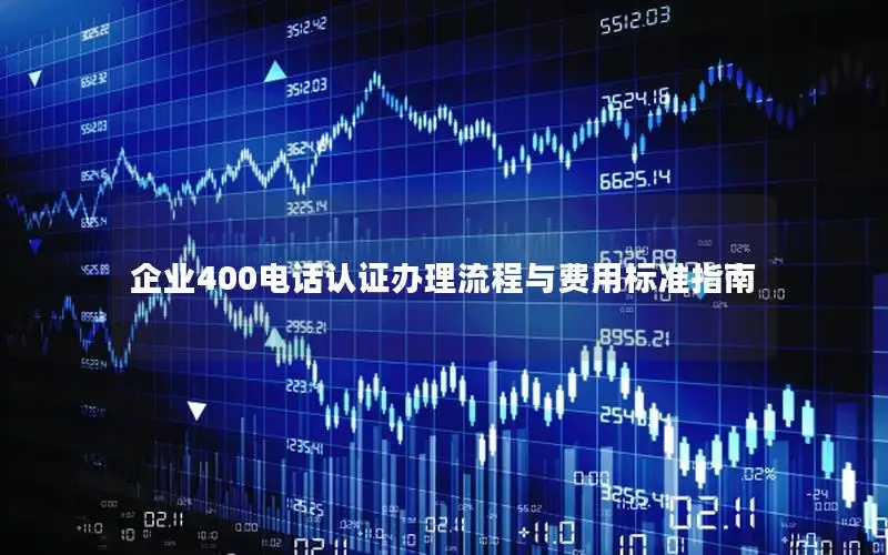 企业400电话认证办理流程与费用标准指南