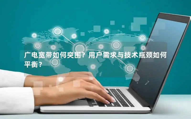 广电宽带如何突围？用户需求与技术瓶颈如何平衡？