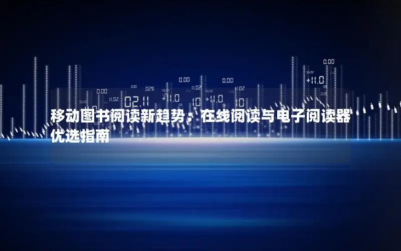 移动图书阅读新趋势：在线阅读与电子阅读器优选指南
