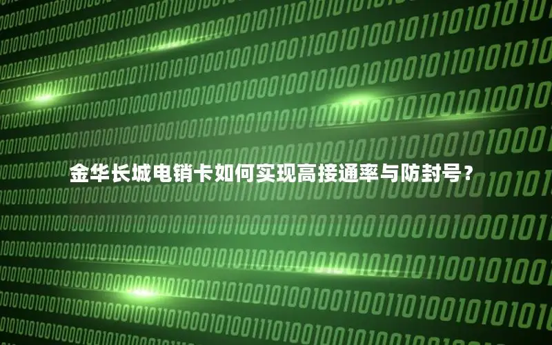 金华长城电销卡如何实现高接通率与防封号？