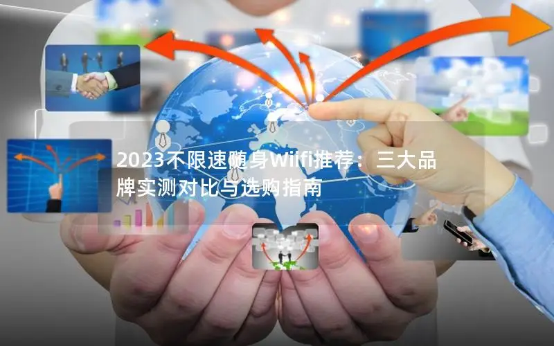 2023不限速随身Wiifi推荐：三大品牌实测对比与选购指南