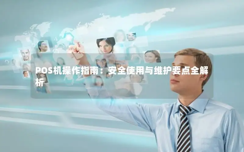 POS机操作指南：安全使用与维护要点全解析