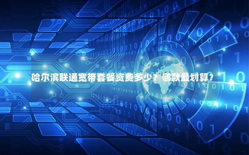 哈尔滨联通宽带套餐资费多少？哪款最划算？