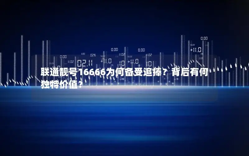 联通靓号16666为何备受追捧？背后有何独特价值？