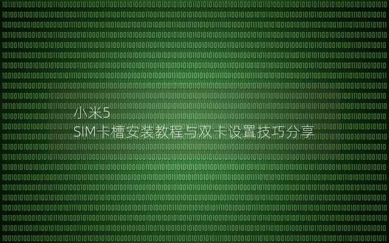 小米5 SIM卡槽安装教程与双卡设置技巧分享