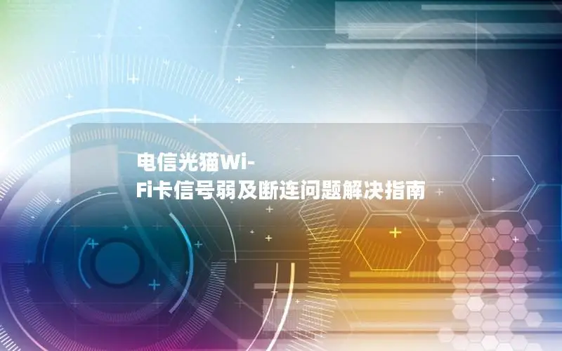 电信光猫Wi-Fi卡信号弱及断连问题解决指南