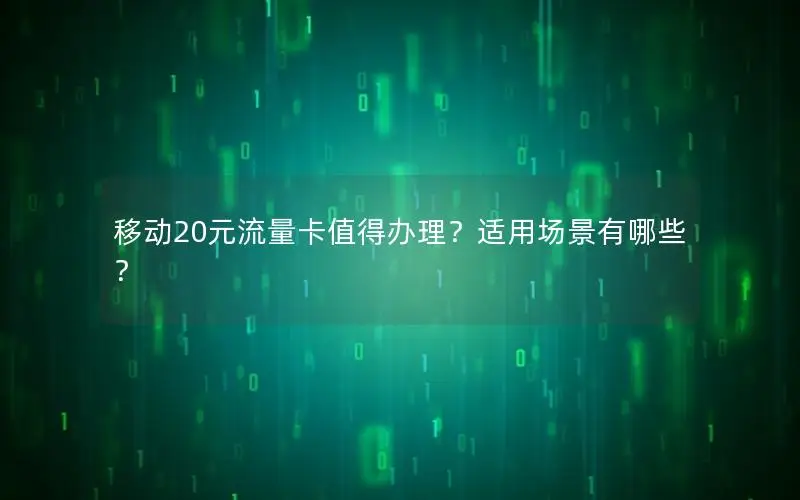 移动20元流量卡值得办理？适用场景有哪些？
