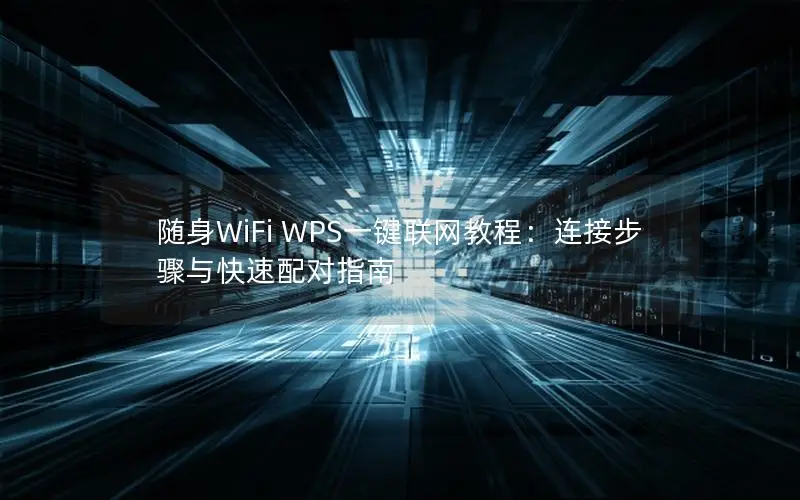 随身WiFi WPS一键联网教程：连接步骤与快速配对指南
