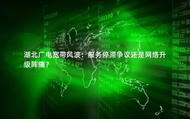 湖北广电宽带风波：服务停滞争议还是网络升级阵痛？